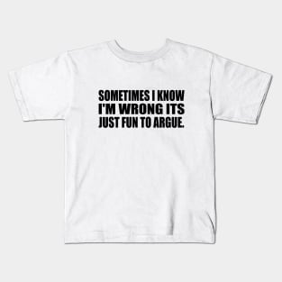 Sometimes I know I'm wrong its just fun to argue Kids T-Shirt